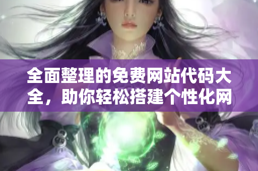 全面整理的免费网站代码大全，助你轻松搭建个性化网站
