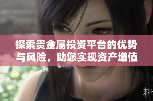 探索贵金属投资平台的优势与风险，助您实现资产增值