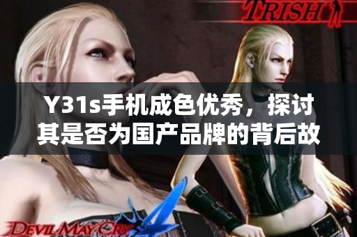 Y31s手机成色优秀，探讨其是否为国产品牌的背后故事