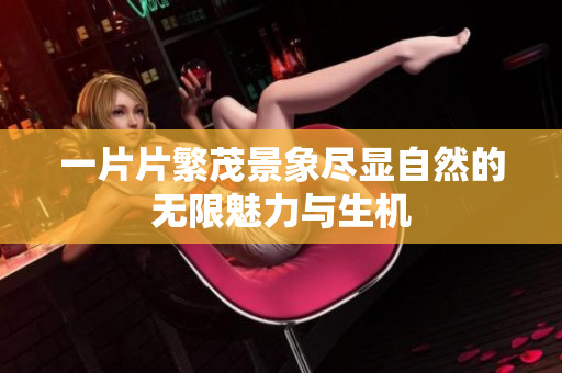 一片片繁茂景象尽显自然的无限魅力与生机