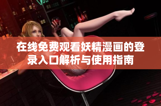 在线免费观看妖精漫画的登录入口解析与使用指南