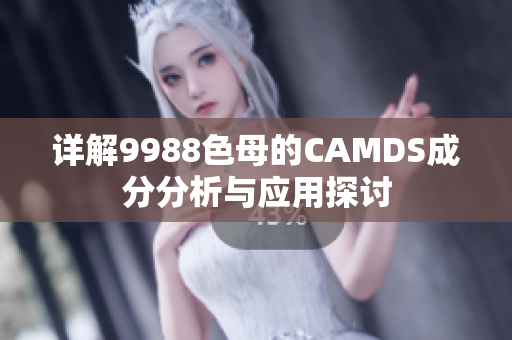 详解9988色母的CAMDS成分分析与应用探讨