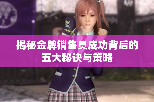揭秘金牌销售员成功背后的五大秘诀与策略