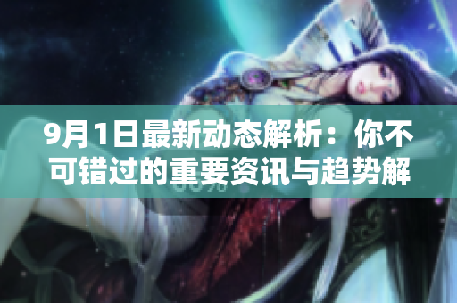 9月1日最新动态解析：你不可错过的重要资讯与趋势解读