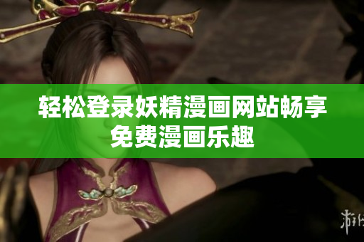 轻松登录妖精漫画网站畅享免费漫画乐趣