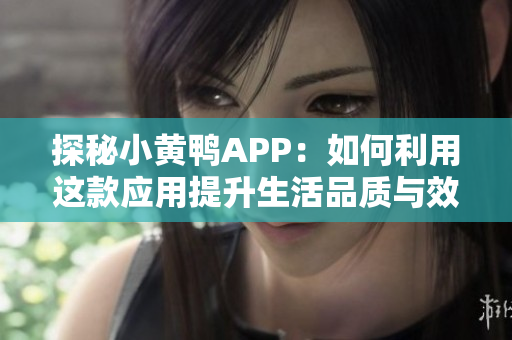 探秘小黄鸭APP：如何利用这款应用提升生活品质与效率