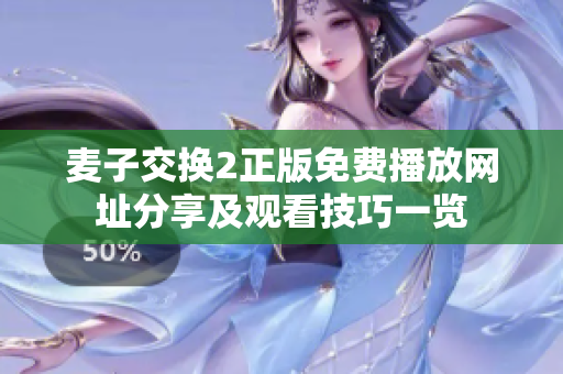 麦子交换2正版免费播放网址分享及观看技巧一览