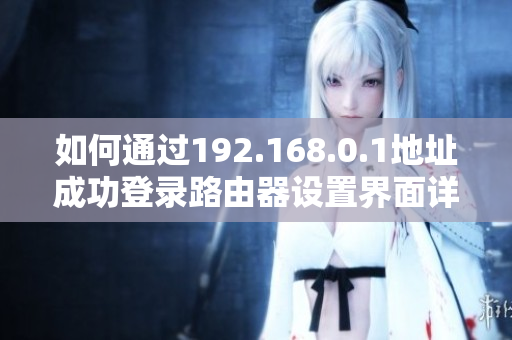 如何通过192.168.0.1地址成功登录路由器设置界面详解