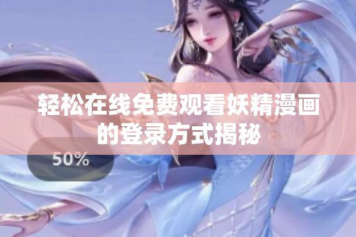 轻松在线免费观看妖精漫画的登录方式揭秘