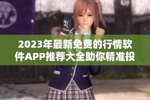 2023年最新免费的行情软件APP推荐大全助你精准投资决策