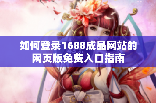 如何登录1688成品网站的网页版免费入口指南