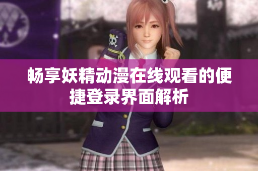 畅享妖精动漫在线观看的便捷登录界面解析