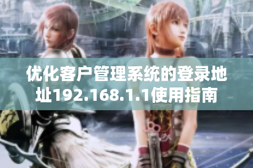 优化客户管理系统的登录地址192.168.1.1使用指南