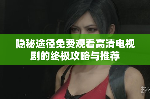 隐秘途径免费观看高清电视剧的终极攻略与推荐