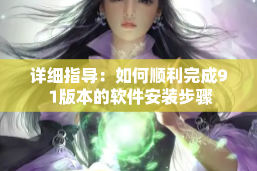 详细指导：如何顺利完成9 1版本的软件安装步骤