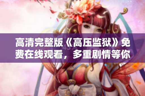 高清完整版《高压监狱》免费在线观看，多重剧情等你来探索