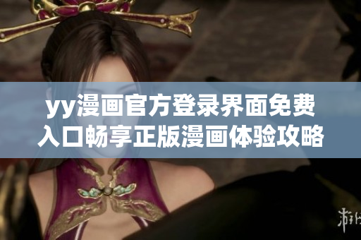 yy漫画官方登录界面免费入口畅享正版漫画体验攻略