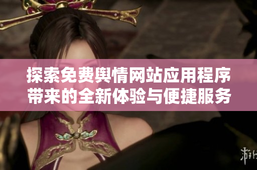探索免费舆情网站应用程序带来的全新体验与便捷服务