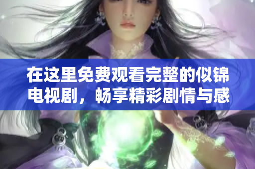 在这里免费观看完整的似锦电视剧，畅享精彩剧情与感人故事