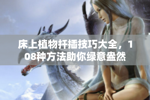 床上植物扦插技巧大全，108种方法助你绿意盎然