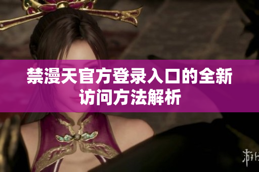 禁漫天官方登录入口的全新访问方法解析