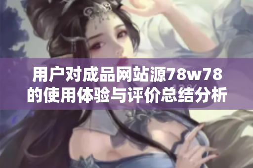 用户对成品网站源78w78的使用体验与评价总结分析的探讨