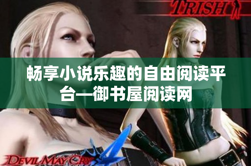 畅享小说乐趣的自由阅读平台—御书屋阅读网