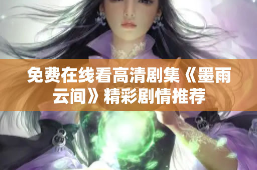 免费在线看高清剧集《墨雨云间》精彩剧情推荐