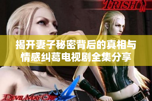 揭开妻子秘密背后的真相与情感纠葛电视剧全集分享