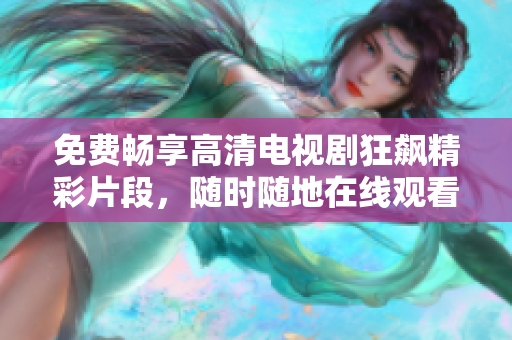 免费畅享高清电视剧狂飙精彩片段，随时随地在线观看不容错过