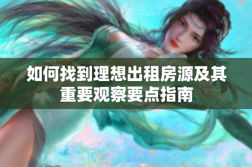 如何找到理想出租房源及其重要观察要点指南
