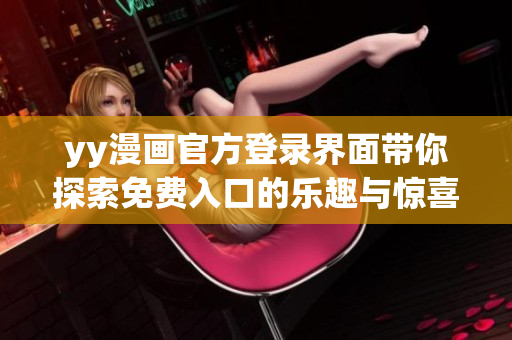 yy漫画官方登录界面带你探索免费入口的乐趣与惊喜
