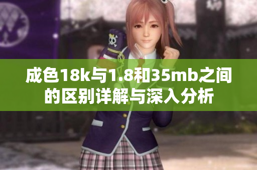 成色18k与1.8和35mb之间的区别详解与深入分析