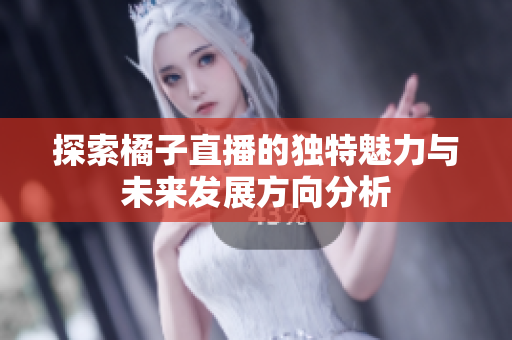 探索橘子直播的独特魅力与未来发展方向分析