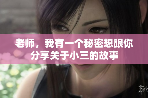 老师，我有一个秘密想跟你分享关于小三的故事