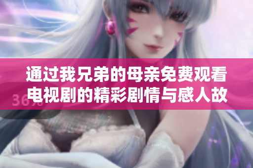 通过我兄弟的母亲免费观看电视剧的精彩剧情与感人故事