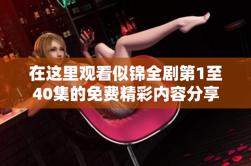 在这里观看似锦全剧第1至40集的免费精彩内容分享