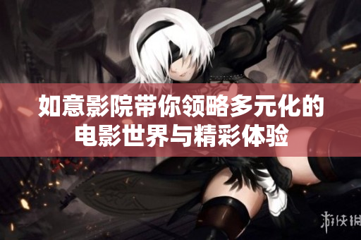如意影院带你领略多元化的电影世界与精彩体验