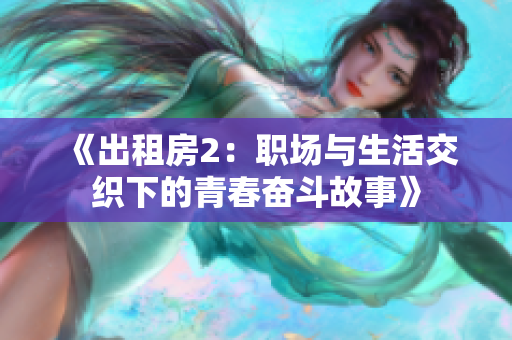 《出租房2：职场与生活交织下的青春奋斗故事》