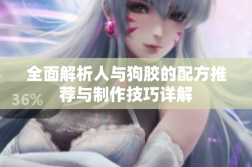 全面解析人与狗胶的配方推荐与制作技巧详解