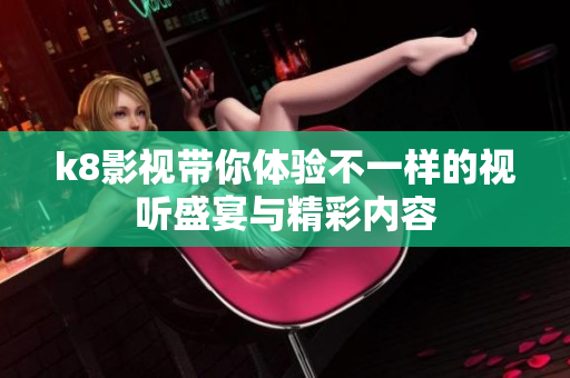 k8影视带你体验不一样的视听盛宴与精彩内容