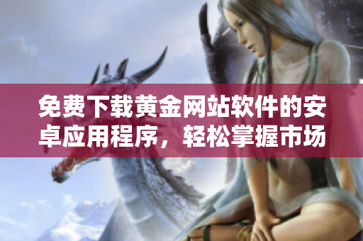 免费下载黄金网站软件的安卓应用程序，轻松掌握市场动态