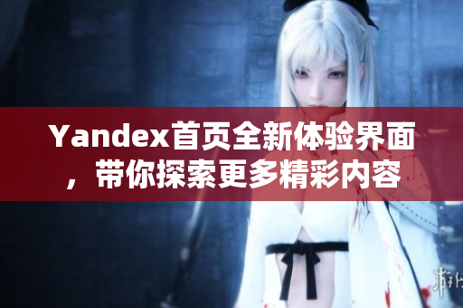 Yandex首页全新体验界面，带你探索更多精彩内容
