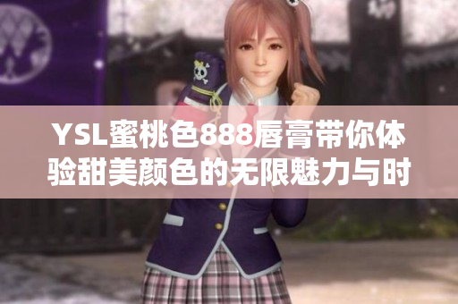 YSL蜜桃色888唇膏带你体验甜美颜色的无限魅力与时尚风潮