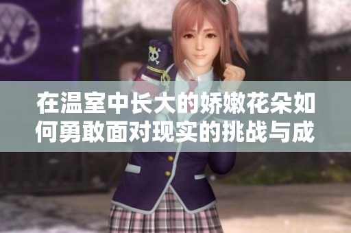 在温室中长大的娇嫩花朵如何勇敢面对现实的挑战与成长