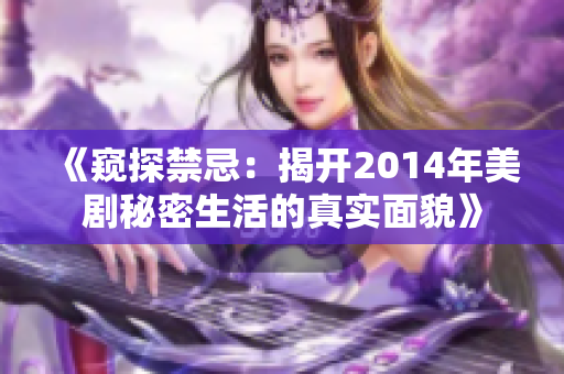 《窥探禁忌：揭开2014年美剧秘密生活的真实面貌》