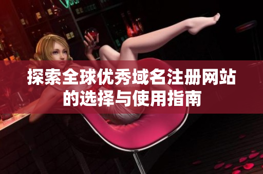 探索全球优秀域名注册网站的选择与使用指南